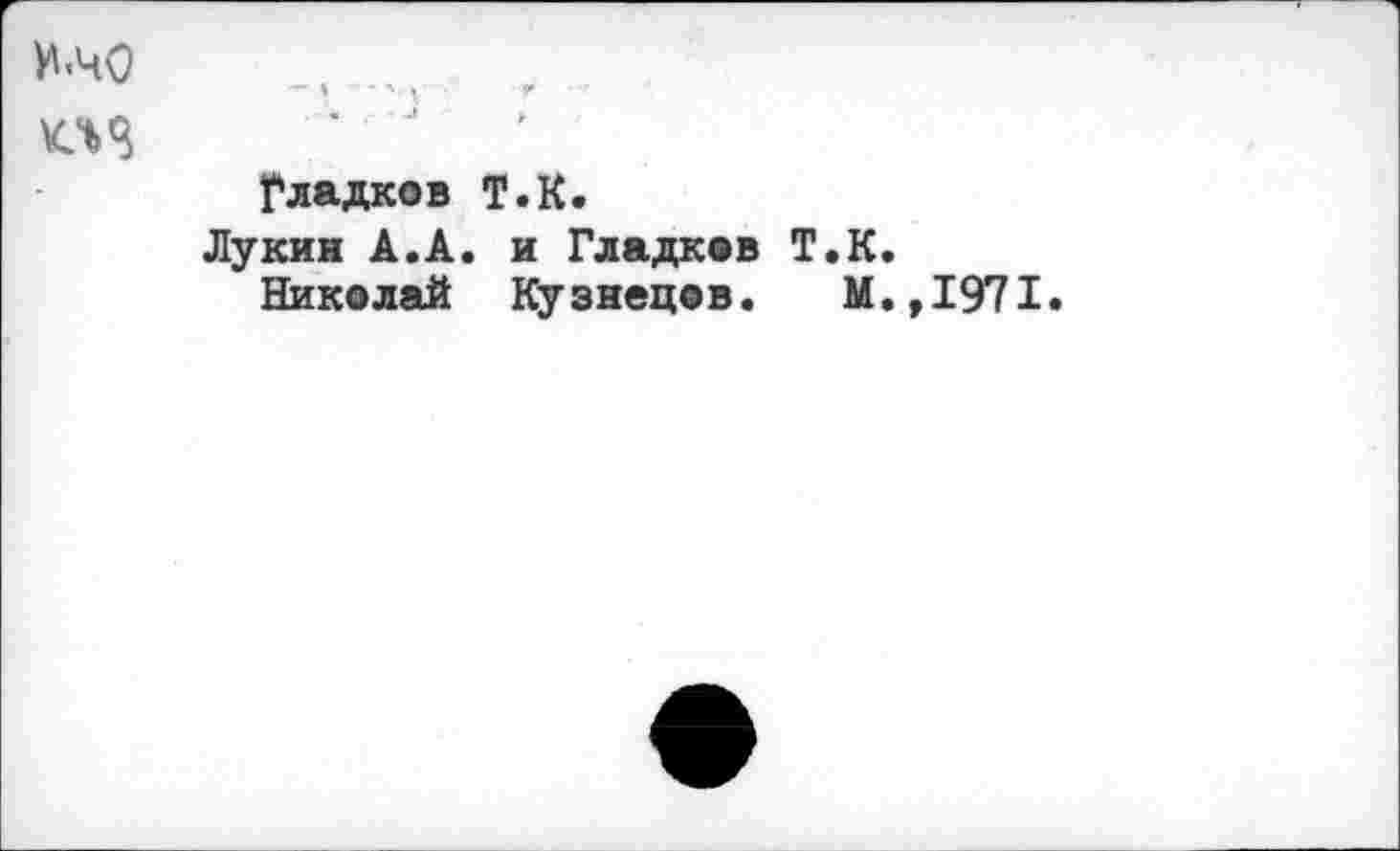 ﻿
Гладков Т.К.
Лукин А.А. и Гладков Т.К.
Николай Кузнецов. М.,1971.